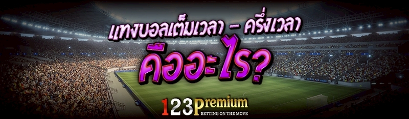 แทงบอลเต็มเวลา ครึ่งเวลา คืออะไร