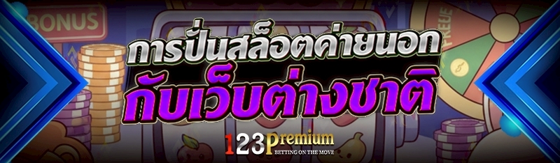 การปั่นสล็อตค่ายนอก กับเว็บต่างชาติ