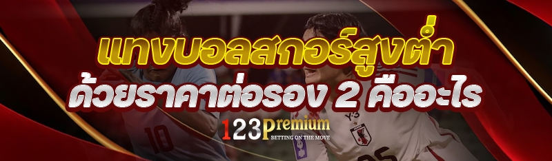 แทงบอลสกอร์สูงต่ำ ด้วยราคาต่อรอง 2 คืออะไร